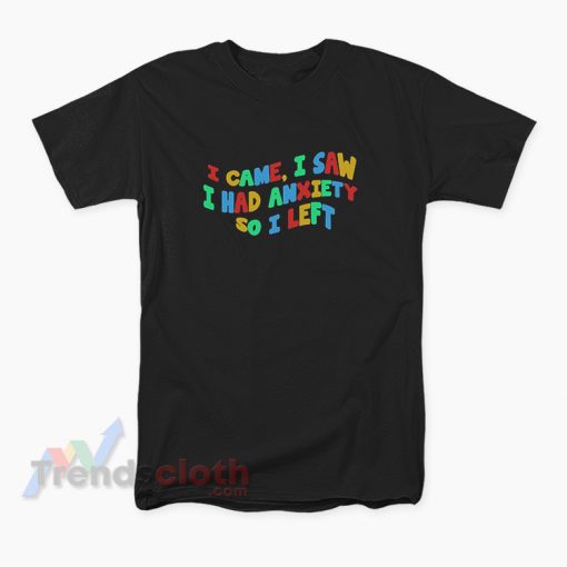 I Came I Saw I Had Anxiety So I Left T-Shirt