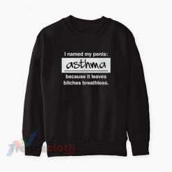I Named My Penis Asthma Because It Leaves Bitches Breathless Sweatshirt