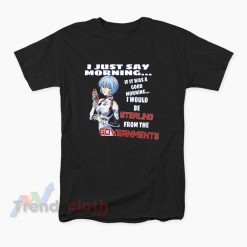 Rei Ayanami I Just Say Morning If It Was A Good Morning T-Shirt