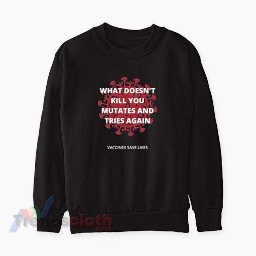 What Doesn’t Kill You Mutates And Tries Again Vaccines Sweatshirt