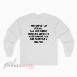 I Am Completley Normal I Am Not Insane Long Sleeve T-Shirt