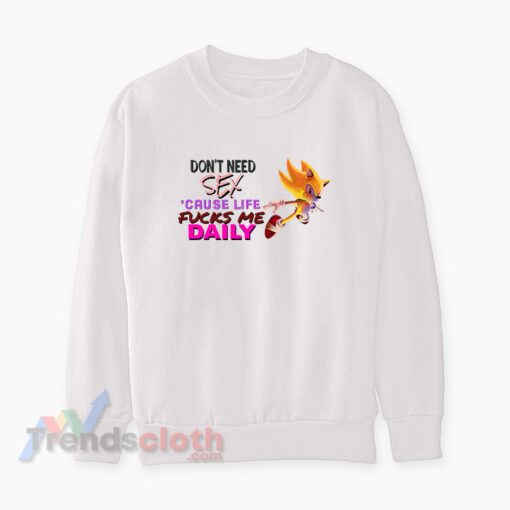 Super Sonic Don’t Need Sex Cause Life Fucks Me Daily Sweatshirt