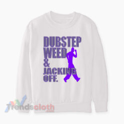 Dubstep Weed And Jacking Off Sweatshirt