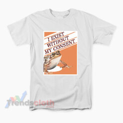 I Exist Without My Consent Frog Surreal Meme T-Shirt