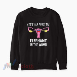 Let’s Talk About The Elephant In The Womb Sweatshirt