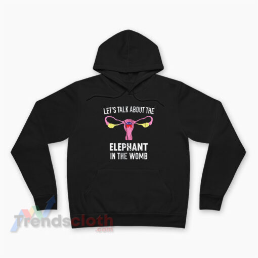 Let's Talk About The Elephant In The Womb Hoodie
