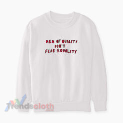 Men Of Quality Don't Fear Equality Sweatshirt