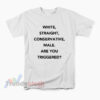 White Straight Conservative Male Are You Triggered T-Shirt