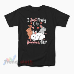 Rabbit I Just Really Like Bunnies Ok T-Shirt