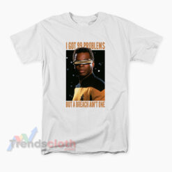 Geordi La Forge I Got 99 Problems But A Breach Ain't One T-Shirt