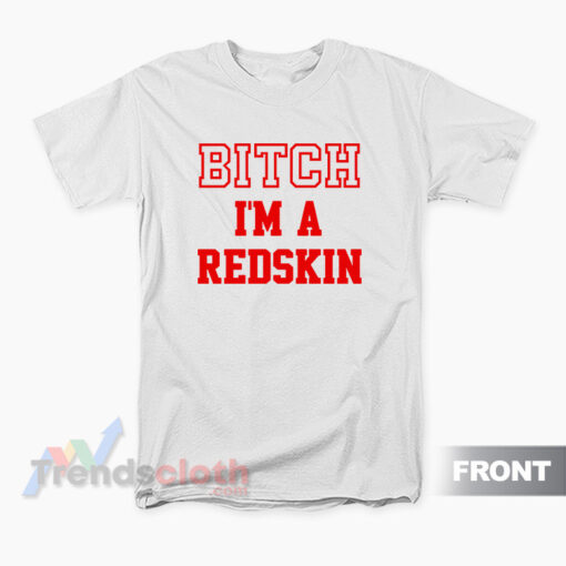 Bitch I'm A Redskin T-Shirt