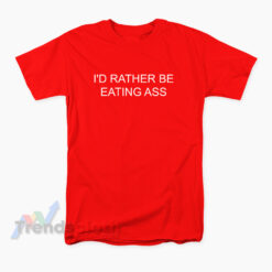 I'd Rather Be Eating Ass T-Shirt