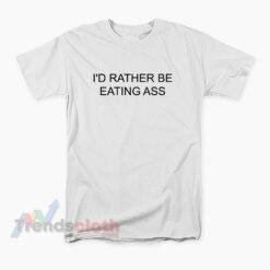 I'd Rather Be Eating Ass T-Shirt