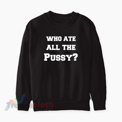 Who Ate All The Pussy Sweatshirt