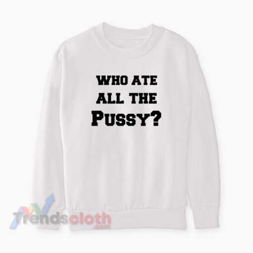 Who Ate All The Pussy Sweatshirt