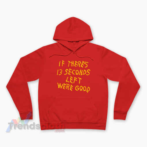 Kansas City Chiefs If There's 13 Seconds Left We're Good Hoodie