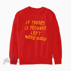 Kansas City Chiefs If There's 13 Seconds Left We're Good Sweatshirt