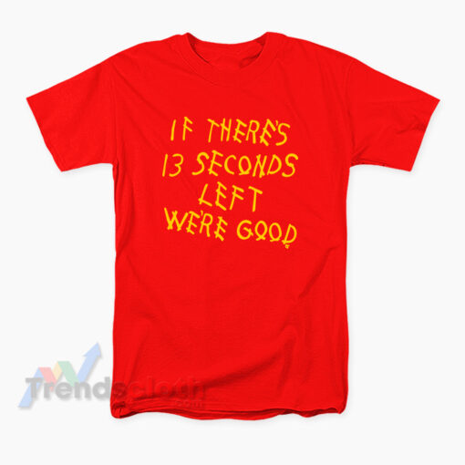 Kansas City Chiefs If There's 13 Seconds Left We're Good T-Shirt