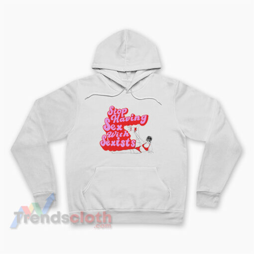 Stop Having Sex With Sexists Hoodie