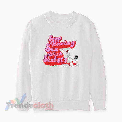 Stop Having Sex With Sexists Sweatshirt