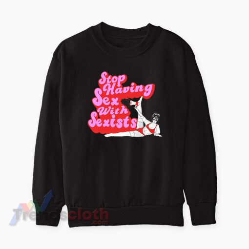 Stop Having Sex With Sexists Sweatshirt