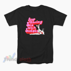 Stop Having Sex With Sexists T-Shirt