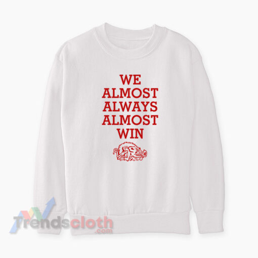 We Almost Always Almost Win Arkansas Razorbacks Sweatshirt