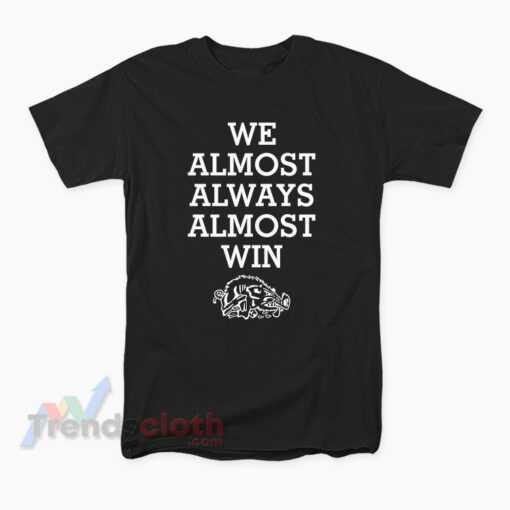 We Almost Always Almost Win Arkansas Razorbacks T-Shirt